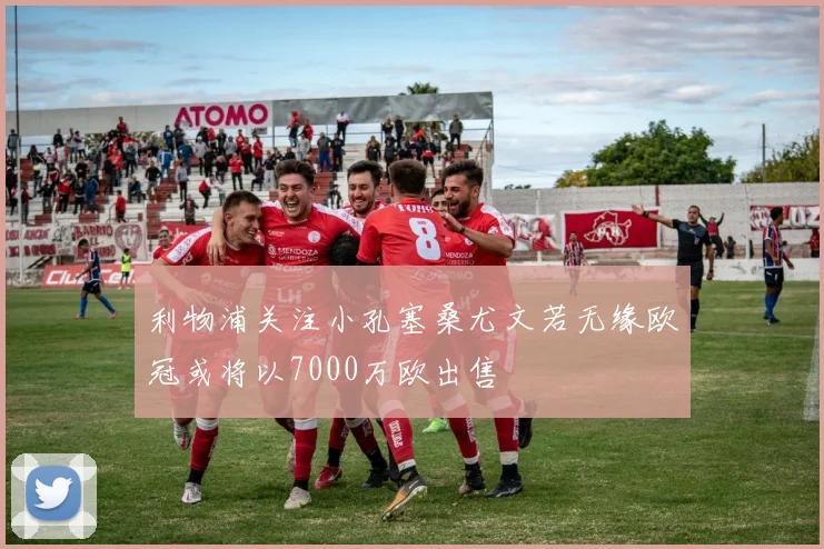 利物浦关注小孔塞桑尤文若无缘欧冠或将以7000万欧出售