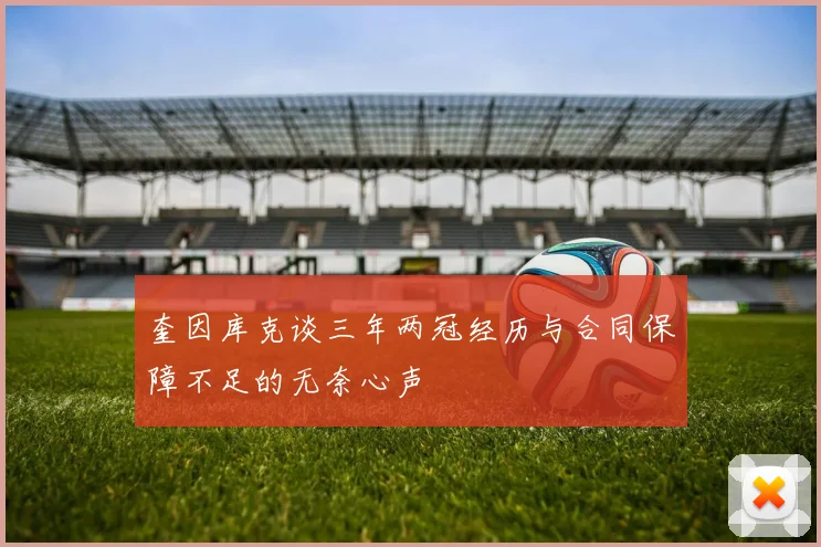 奎因库克谈三年两冠经历与合同保障不足的无奈心声