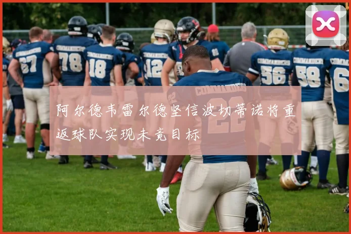 阿尔德韦雷尔德坚信波切蒂诺将重返球队实现未竟目标