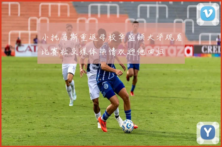 小托马斯重返母校华盛顿大学观看比赛社交媒体热情欢迎他回归
