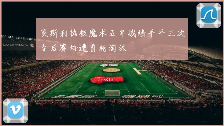 莫斯利执教魔术五年战绩平平三次季后赛均遭首轮淘汰