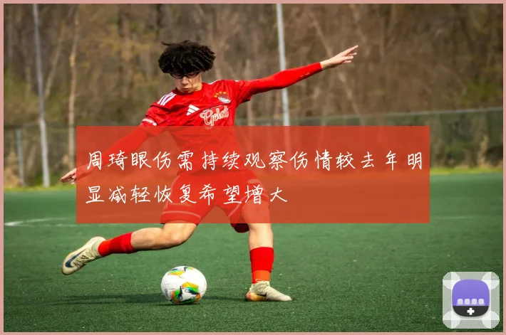 周琦眼伤需持续观察伤情较去年明显减轻恢复希望增大