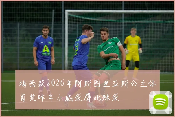梅西获2026年阿斯图里亚斯公主体育奖昨年小威荣膺此殊荣