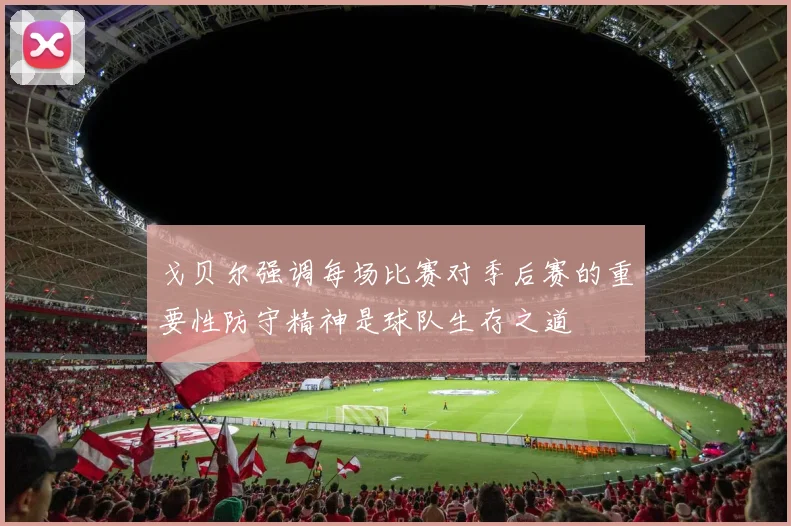 戈贝尔强调每场比赛对季后赛的重要性防守精神是球队生存之道