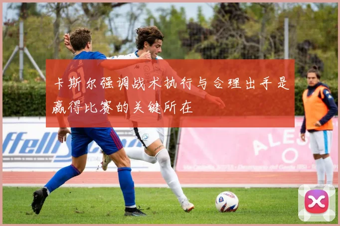 卡斯尔强调战术执行与合理出手是赢得比赛的关键所在