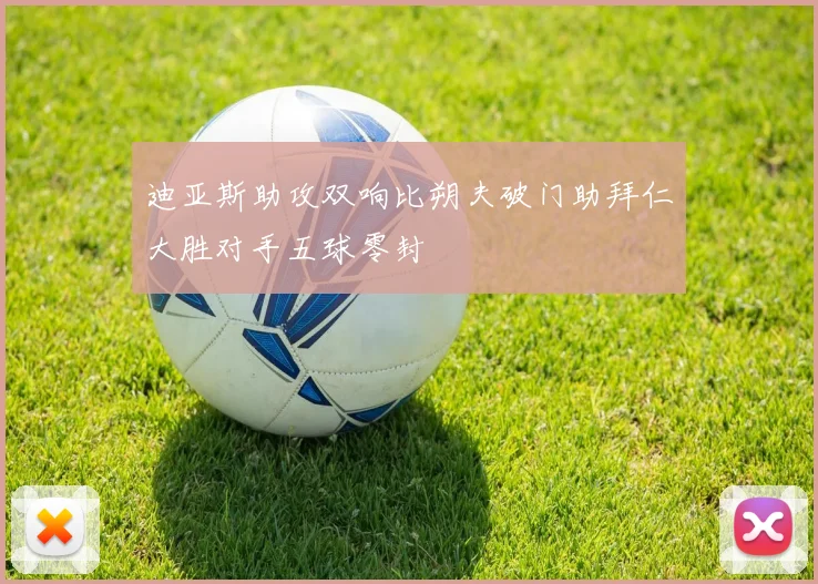 迪亚斯助攻双响比朔夫破门助拜仁大胜对手五球零封