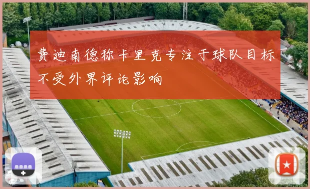 费迪南德称卡里克专注于球队目标不受外界评论影响