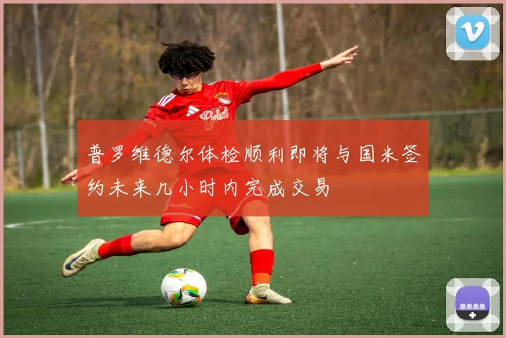 普罗维德尔体检顺利即将与国米签约未来几小时内完成交易