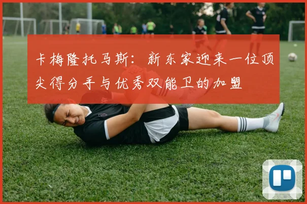 卡梅隆托马斯：新东家迎来一位顶尖得分手与优秀双能卫的加盟