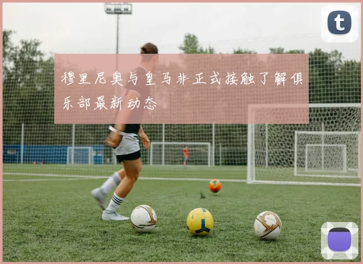 穆里尼奥与皇马非正式接触了解俱乐部最新动态