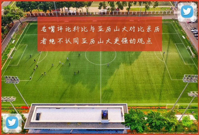 名嘴评论科比与亚历山大对比亲历者绝不认同亚历山大更强的观点